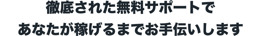 徹底された無料サポートであなたが稼げるまでお手伝いします