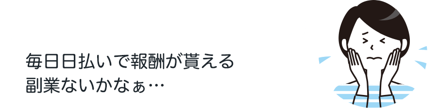 毎日日払いで報酬が貰える
副業ないかなぁ…